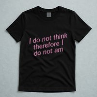 I Do Not Think Therefore I Do Not Am T-Shirt