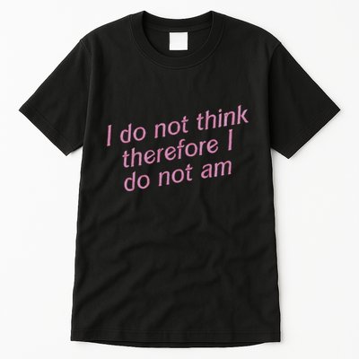 I Do Not Think Therefore I Do Not Am Tall T-Shirt