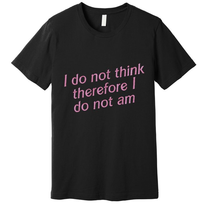I Do Not Think Therefore I Do Not Am Premium T-Shirt