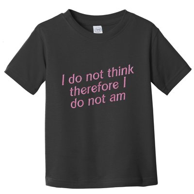I Do Not Think Therefore I Do Not Am Toddler T-Shirt