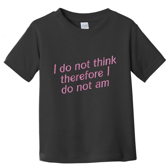 I Do Not Think Therefore I Do Not Am Toddler T-Shirt
