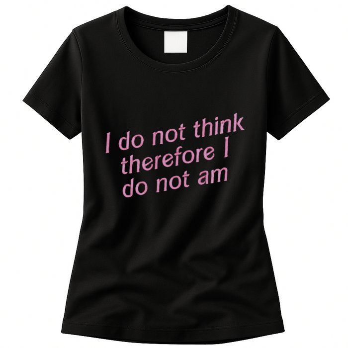 I Do Not Think Therefore I Do Not Am Womens T-Shirt