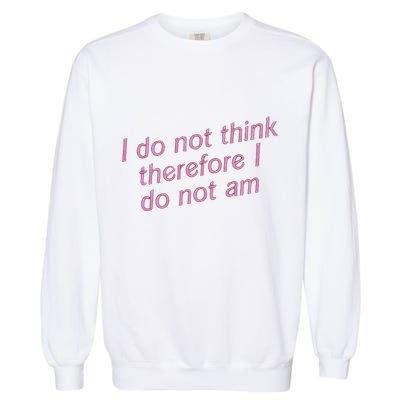 I Do Not Think Therefore I Do Not Am Garment-Dyed Sweatshirt