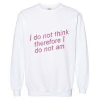 I Do Not Think Therefore I Do Not Am Garment-Dyed Sweatshirt