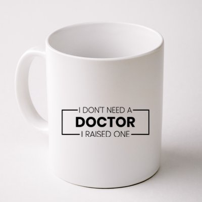 I Dont Need A Doctor I Raised One Doctor Mom Mothers Day Coffee Mug