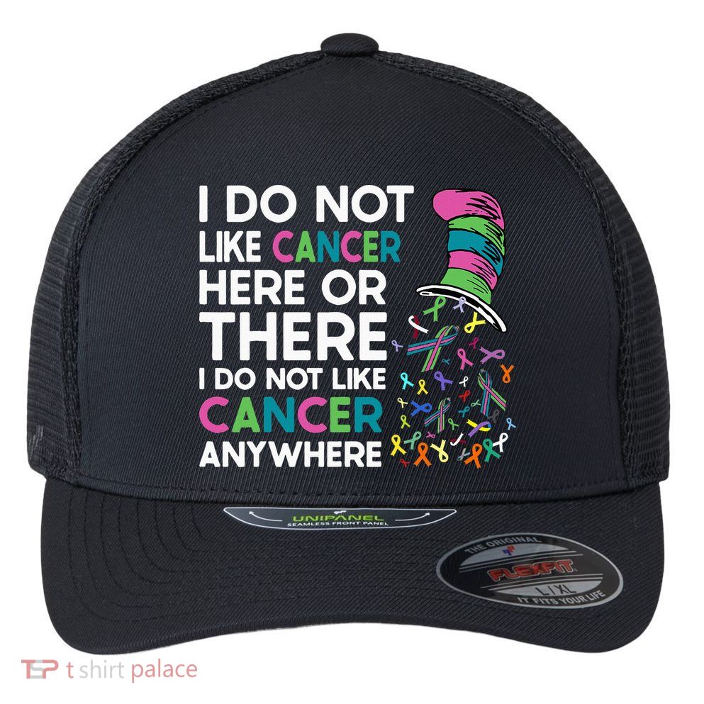 I Do Not Like Cancer Here Or There I Do Not Like Cancer Flexfit Unipanel Trucker Cap