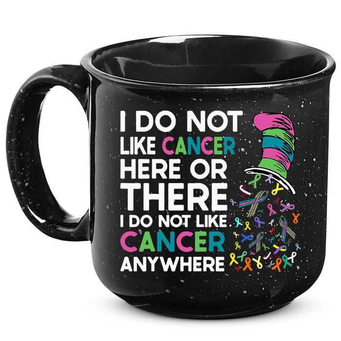 I Do Not Like Cancer Here Or There I Do Not Like Cancer 15oz Campfire Ceramic Mug