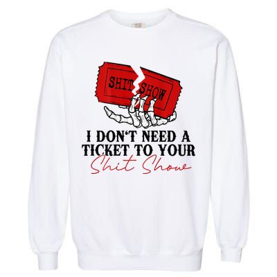 I DonT Need A Ticket To Your Shit Show Garment-Dyed Sweatshirt
