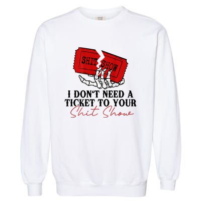 I DonT Need A Ticket To Your Shit Show Garment-Dyed Sweatshirt