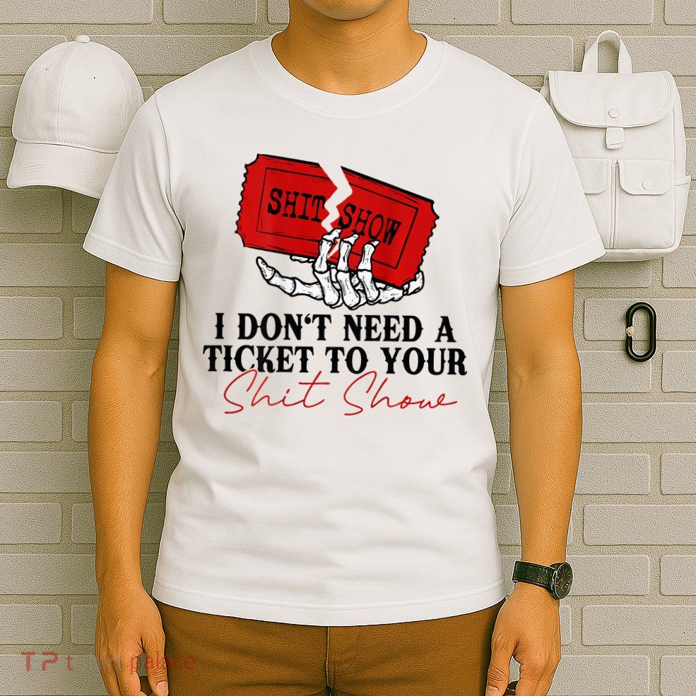 I DonT Need A Ticket To Your Shit Show T-Shirt
