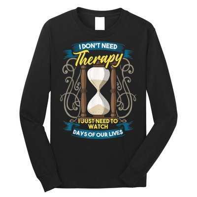 I Don't Need Therapy I Just Need To Watch Days Of Our Lives Long Sleeve Shirt