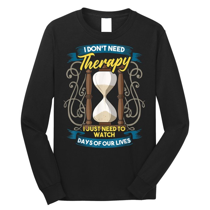 I Don't Need Therapy I Just Need To Watch Days Of Our Lives Long Sleeve Shirt
