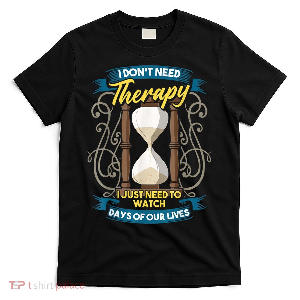 I Don't Need Therapy I Just Need To Watch Days Of Our Lives T-Shirt