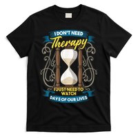 I Don't Need Therapy I Just Need To Watch Days Of Our Lives T-Shirt