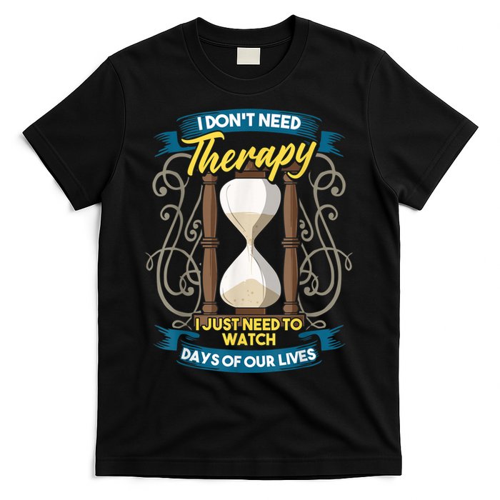 I Don't Need Therapy I Just Need To Watch Days Of Our Lives T-Shirt