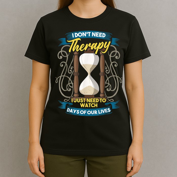I Don't Need Therapy I Just Need To Watch Days Of Our Lives T-Shirt