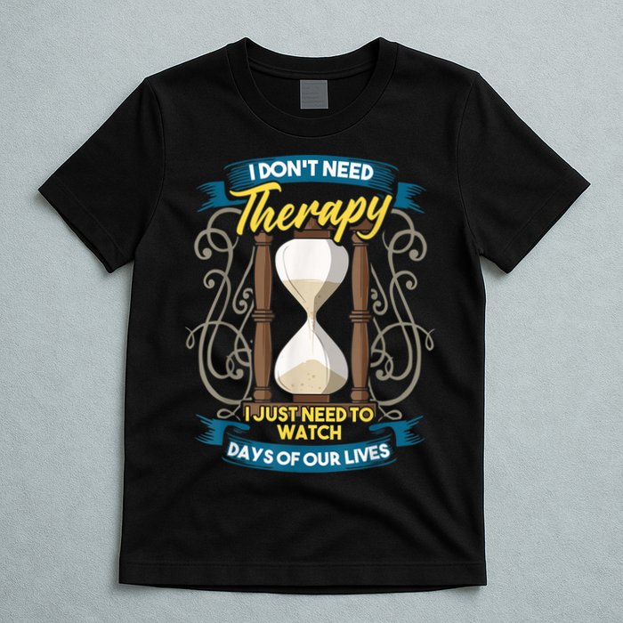 I Don't Need Therapy I Just Need To Watch Days Of Our Lives T-Shirt