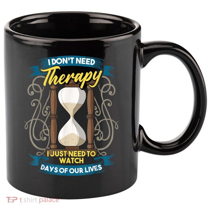 I Don't Need Therapy I Just Need To Watch Days Of Our Lives 11oz C Handle Ceramic Mug