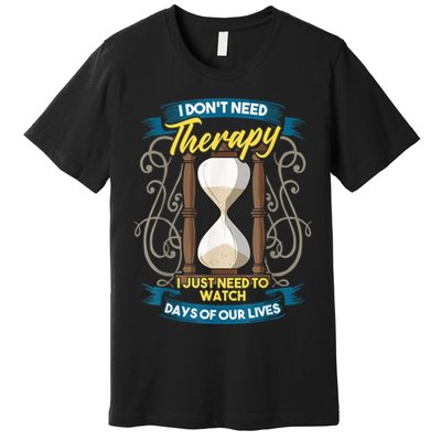 I Don't Need Therapy I Just Need To Watch Days Of Our Lives Premium T-Shirt