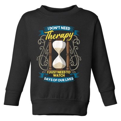 I Don't Need Therapy I Just Need To Watch Days Of Our Lives Toddler Sweatshirt