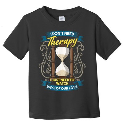 I Don't Need Therapy I Just Need To Watch Days Of Our Lives Toddler T-Shirt