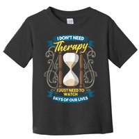 I Don't Need Therapy I Just Need To Watch Days Of Our Lives Toddler T-Shirt