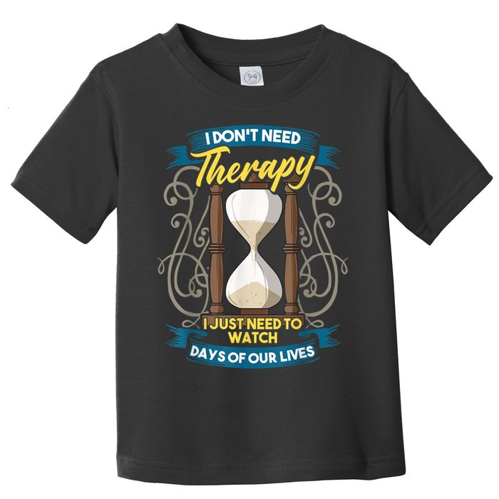 I Don't Need Therapy I Just Need To Watch Days Of Our Lives Toddler T-Shirt