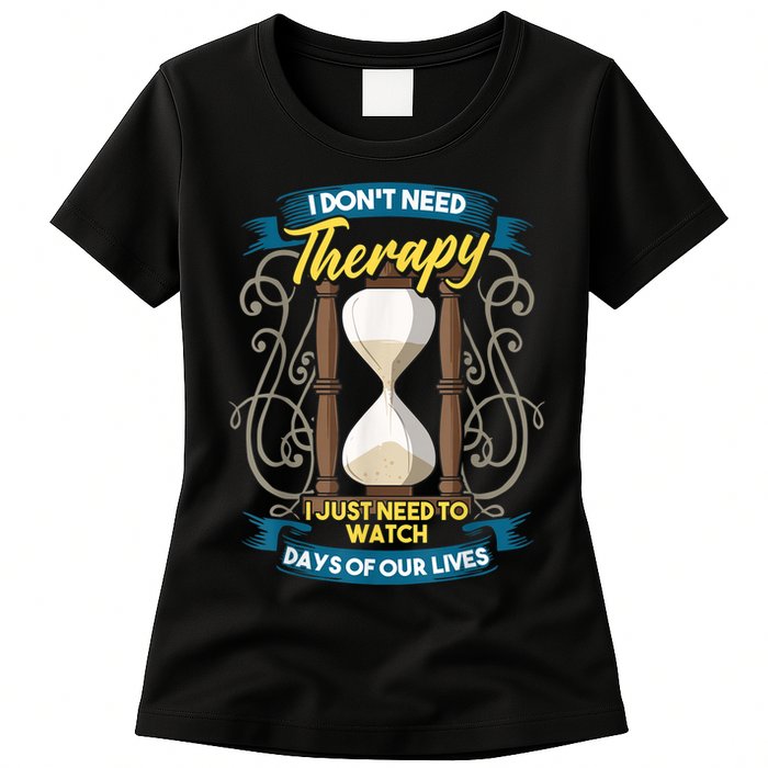 I Don't Need Therapy I Just Need To Watch Days Of Our Lives Womens T-Shirt