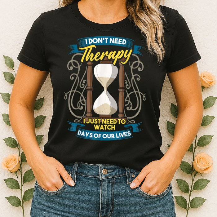 I Don't Need Therapy I Just Need To Watch Days Of Our Lives Womens T-Shirt