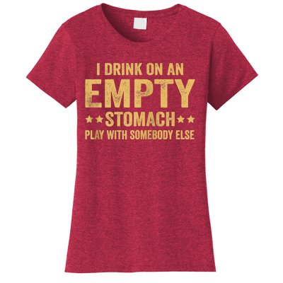 I Drink On An Empty Stomach Play With Somebody Else Women's T-Shirt