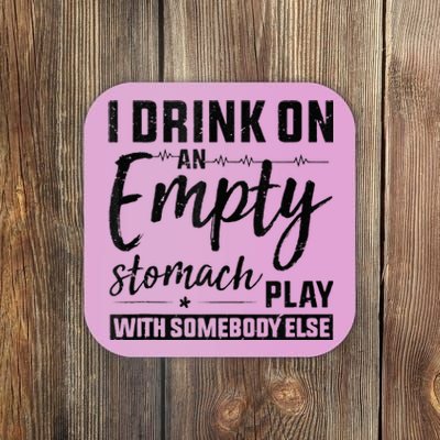 I Drink On An Empty Stomach Play With Somebody Else Drinkers Coaster