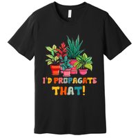 I D Propagate That Funny Plant Lover Gardener Gardening Premium T-Shirt