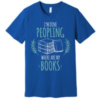 Im Done Peopling Where Are My Books Reader Book Lover Meaningful Gift Premium T-Shirt