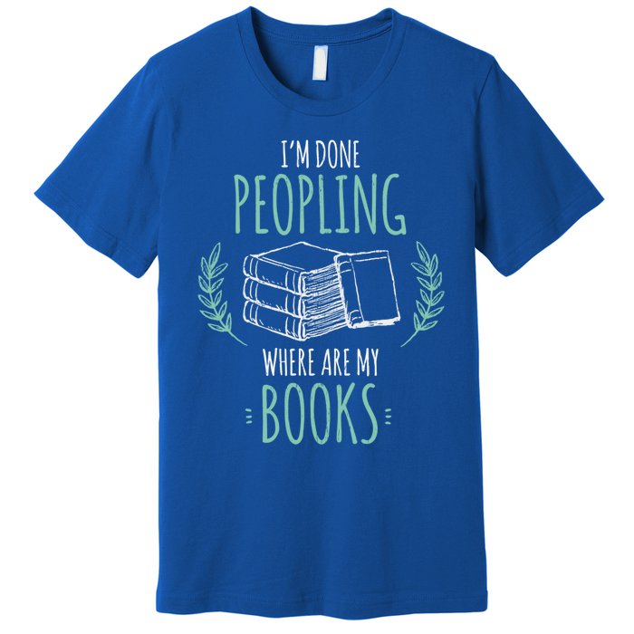 Im Done Peopling Where Are My Books Reader Book Lover Meaningful Gift Premium T-Shirt