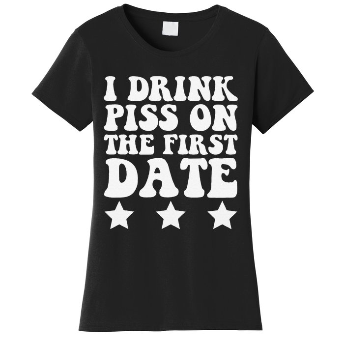 I Drink Piss On The First Date Funny Quote Women's T-Shirt