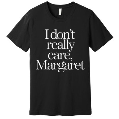 I DonT Really Care Margaret Premium T-Shirt