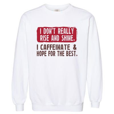 I DonT Really Rise & Shine. I Caffeinate Hope For The Best Garment-Dyed Sweatshirt