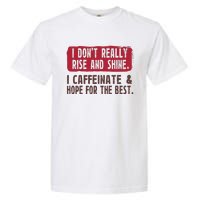 I DonT Really Rise & Shine. I Caffeinate Hope For The Best Garment-Dyed Heavyweight T-Shirt