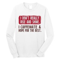 I DonT Really Rise & Shine. I Caffeinate Hope For The Best Long Sleeve Shirt