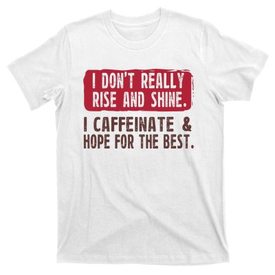 I DonT Really Rise & Shine. I Caffeinate Hope For The Best T-Shirt