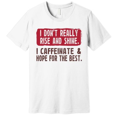 I DonT Really Rise & Shine. I Caffeinate Hope For The Best Premium T-Shirt