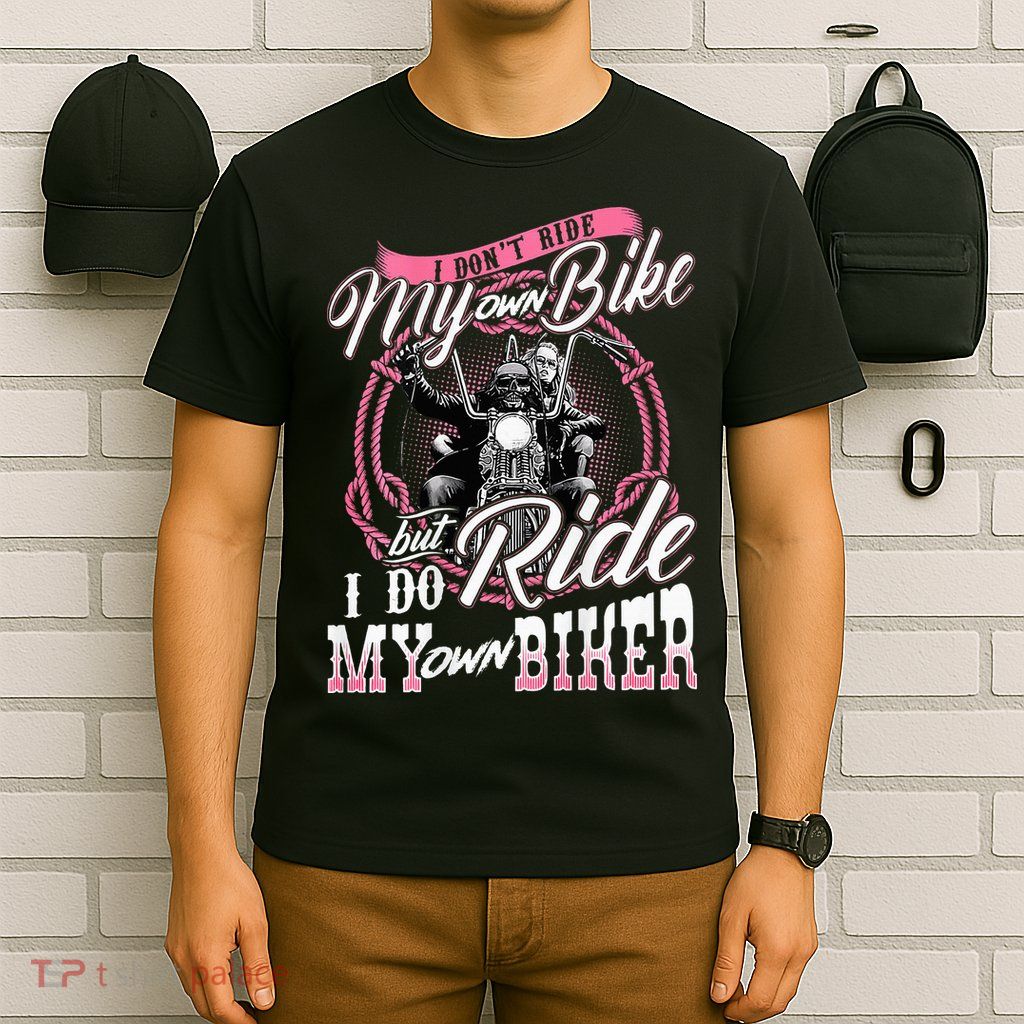 I DonT Ride My Own Bike But I Do Ride My Own Biker T-Shirt