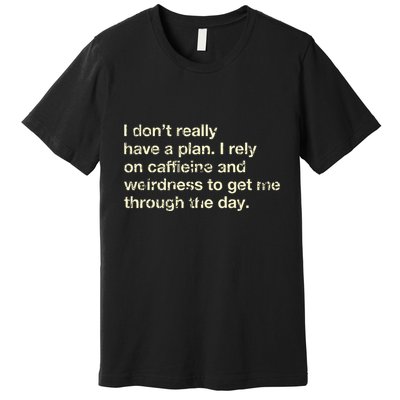 I DonT Really Have A Plan I Rely On Caffein And Weirdness Premium T-Shirt