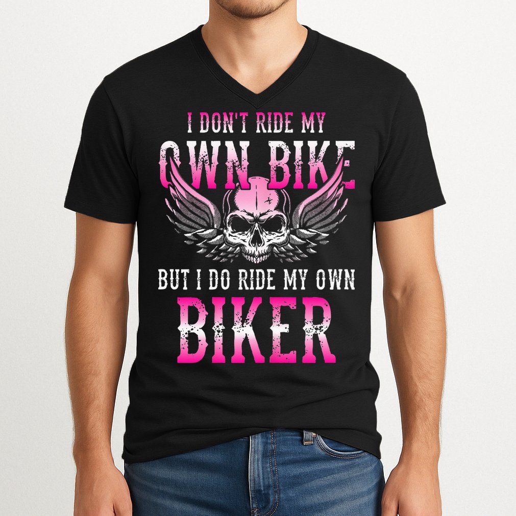 I Dont Ride My Own Bike But I Ride My Own Biker Motorcycle V-Neck T-Shirt
