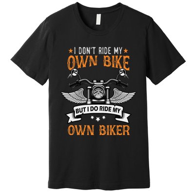 I Don't Ride My Own Bike But I Do Ride My Own Biker Funny Premium T-Shirt