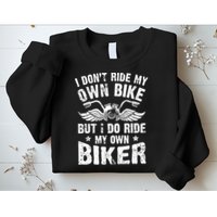 I Don't Ride My Own Bike But I Do Ride My Own Biker Funny Sweatshirt