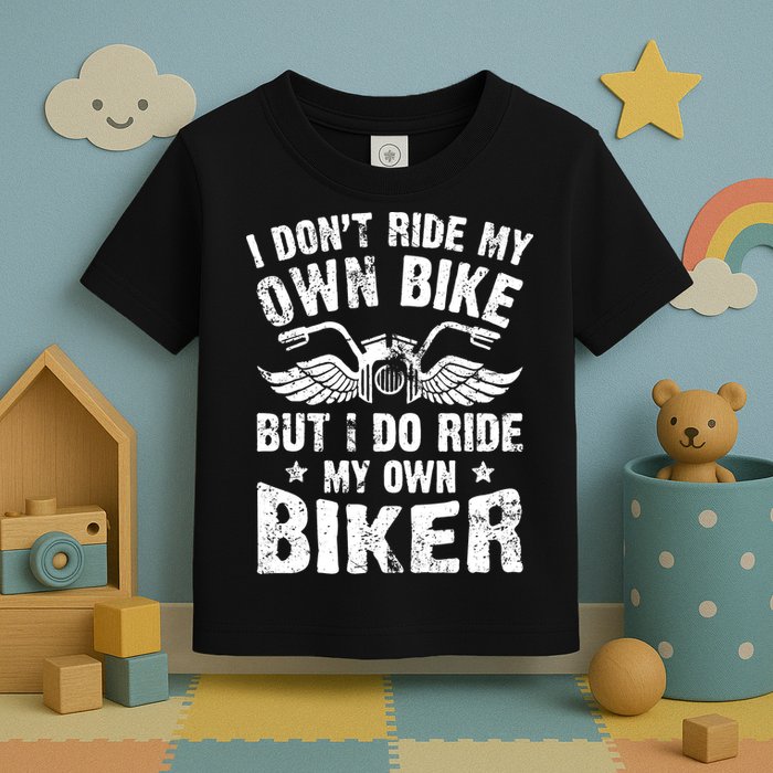 I Don't Ride My Own Bike But I Do Ride My Own Biker Funny Toddler T-Shirt