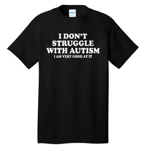 I DonT Struggle With Autism I Am Very Good At It Tall T-Shirt