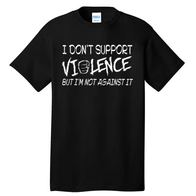 I Don’T Support Violence But I’M Not Against It Tall T-Shirt