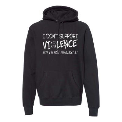 I Don’T Support Violence But I’M Not Against It Premium Hoodie